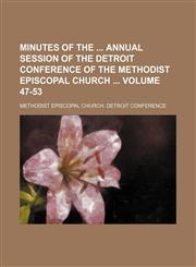Minutes of the  annual session of the Detroit Conference of the Methodist Episcopal Church  Volume 47-53,1231109726,9781231109724