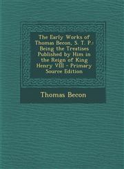 Early Works of Thomas Becon, S. T. P. Being the Treatises Published by Him in the Reign of King Henry VIII,1289453217,9781289453213