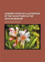 Cursory Notes in Illustration of the Sculptures in the Vatican Museum,1151707686,9781151707680