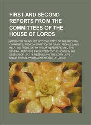 First and second reports from the committees of the House of Lords; appointed to inquire into the state of the growth, commerce, and consumption of grain, and all laws relating thereto  to which were referred the several petitions presented to the House i,113083090X,9781130830903