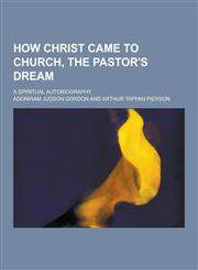 How Christ Came to Church, the Pastor's Dream; A Spiritual Autobiography,1230203796,9781230203799