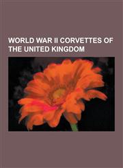 World War II Corvettes of the United Kingdom Castle Class Corvettes, Flower Class Corvettes of the Royal Navy, HMS Gladiolus, French Corvette Aconit,,1230653783,9781230653785