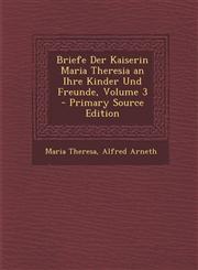 Briefe Der Kaiserin Maria Theresia an Ihre Kinder Und Freunde, Volume 3 - Primary Source Edition,1293540765,9781293540763