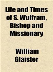 Life and Times of S. Wulfram, Bishop and Missionary,1154515443,9781154515442
