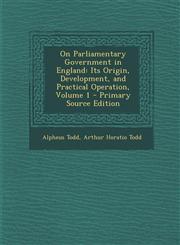 On Parliamentary Government in England Its Origin, Development, and Practical Operation, Volume 1,1289540136,9781289540135