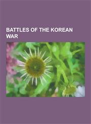 Battles of the Korean War Battle of Chosin Reservoir, Battle of Pusan Perimeter, Battle of Kapyong, Battle of the Ch'ongch'on River, Second Batt,1230616373,9781230616377