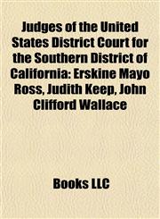 Judges of the United States District Court for the Southern District of California Erskine Mayo Ross, Judith Keep, John Clifford Wallace,1155745442,9781155745442