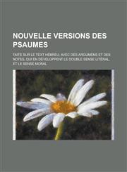 Nouvelle Versions Des Psaumes; Faite Sur Le Text Hebreu; Avec Des Argumens Et Des Notes, Qui En Developpent Le Double Sense Literal, Et Le Sense Moral,1236454200,9781236454201