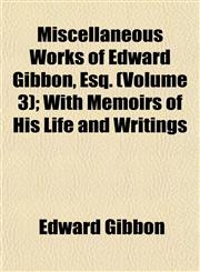Miscellaneous Works of Edward Gibbon, Esq. (Volume 3); With Memoirs of His Life and Writings,1153037432,9781153037433