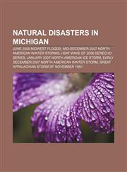 Natural disasters in Michigan June 2008 Midwest floods, Mid-December 2007 North American Winter storms, Heat wave of 2006 derecho series,1156136741,9781156136744
