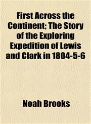 First Across the Continent; The Story of the Exploring Expedition of Lewis and Clark in 1804-5-6,115066276X,9781150662768