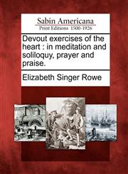Devout exercises of the heart in meditation and soliloquy, prayer and praise.,1275655432,9781275655430