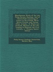 Miscellaneous Works of the Late Philip Dormer Stanhope, Earl of Chesterfield Consisting of Letters to His Friends, Never Before Printed, and Various Other Articles : To Which Are Prefixed, Memoirs of His Life, Tending to Illustrate the Civil, Literary, a,1293016144,9781293016145