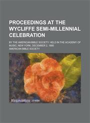 Proceedings at the Wycliffe Semi-millennial Celebration; By the American Bible Society. Held in the Academy of Music, New York, December 2, 1880,1234395592,9781234395599