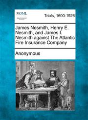 James Nesmith, Henry E. Nesmith, and James I. Nesmith against The Atlantic Fire Insurance Company,1275302904,9781275302907