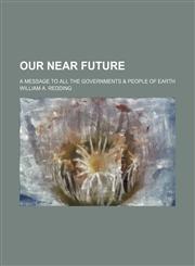 Our near future; a message to all the governments & people of earth,1150690992,9781150690990