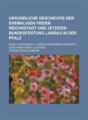 Urkundliche Geschichte Der Ehemaligen Freien Reichsstadt Und Jetzigen Bundesfestung Landau in Der Pfalz; Nebst Derjenigen D. 3 Dorfer Dammheim, Nussdo,1234621894,9781234621896