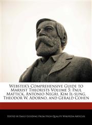 Webster's Comprehensive Guide to Marxist Theorists Volume 5 Paul Mattick, Antonio Negri, Kim Il-sung, Theodor W. Adorno, and Gerald Cohen,1241729816,9781241729813