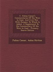 C. Julius Caesar's Commentaries of His Wars in Gaul, and Civil War with Pompey To Which Is Added, a Supplement to His Commentary of His Wars in Gaul,128979720X,9781289797201
