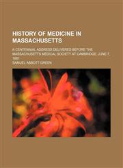History of Medicine in Massachusetts; A Centennial Address Delivered Before the Massachusetts Medical Society at Cambridge, June 7, 1881,1151474703,9781151474704