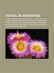 Fotbal în Argentina Antrenori argentinieni de fotbal, Cluburi de fotbal argentiniene, Fotbaliști argentinieni,1232185809,9781232185802