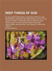 A   Deep Things of God; Or, Milk and Strong Meat Containing Spiritual and Experimental Remarks and Meditations, Suited to the Cases of Babes, Young Me,1151313734,9781151313737