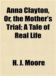 Anna Clayton, Or, the Mother's Trial; A Tale of Real Life,1151888745,9781151888747