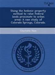 Using the hedonic property method to value federal lands proximate to urban areas A case study of Colorado Springs, Colorado.,1249861802,9781249861805