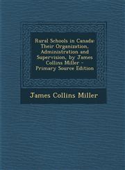 Rural Schools in Canada Their Organization, Administration and Supervision, by James Collins Miller - Primary Source Edition,1287969194,9781287969198