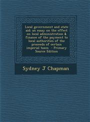 Local Government and State Aid; An Essay on the Effect on Local Administration & Finance of the Payment to Local Authorities of the Proceeds of Certai,1287881521,9781287881520