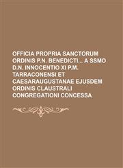 Officia propria Sanctorum Ordinis P.N. Benedicti a Ssmo D.N. Innocentio XI P.M. Tarraconensi et Caesaraugustanae ejusdem Ordinis Claustrali Congregationi concessa,1130111369,9781130111361
