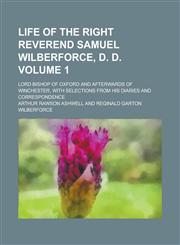 Life of the Right Reverend Samuel Wilberforce, D. D; Lord Bishop of Oxford and Afterwards of Winchester, with Selections from His Diaries and Correspo,1155066243,9781155066240