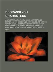 Degrassi - DH Characters A New Start, Alex Yankou, Alexa Pappadopolos-Dexter, All in a Good Cause, Amy Holmes and Allison Hunter, Angela Deiseach, Archie Simpson, Arthur Kobalewsky, B.L.T. Thomas, Bad Blood, Bad Blood, Body Politics,1234667789,9781234667788