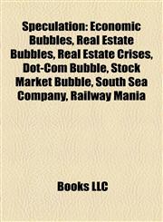 Speculation Economic Bubbles, Real Estate Bubbles, Real Estate Crises, Dot-Com Bubble, Stock Market Bubble, South Sea Company, Railway Mania,1158167180,9781158167180