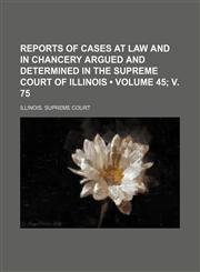 Reports of Cases at Law and in Chancery Argued and Determined in the Supreme Court of Illinois (Volume 45; V. 75),1153889714,9781153889711