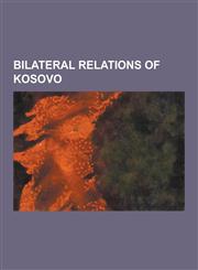 Bilateral Relations of Kosovo Albania-Kosovo Relations, Armenia-Kosovo Relations, Australia-Kosovo Relations, Austria-Kosovo Relations, Belgium-Koso,1230516654,9781230516653