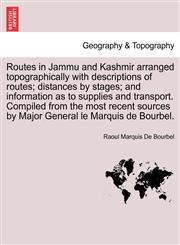 Routes in Jammu and Kashmir arranged topographically with descriptions of routes; distances by stages; and information as to supplies and transport. Compiled from the most recent sources by Major General le Marquis de Bourbel.,1241607915,9781241607913