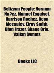Belizean People Introduction Norman Nuñez, Manuel Esquivel, Harrison Róchez, Deon Mccauley, Elroy Smith, Dion Frazer, Shane Orio, Vallan Symms,1155159713,9781155159713