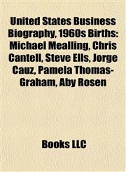 United States Business Biography, 1960s Birth Introduction Michael Mealling, Chris Cantell, Steve Ells, Jorge Cauz, Pamela Thomas-Graham,1155502744,9781155502748