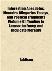 Interesting Anecdotes, Memoirs, Allegories, Essays, and Poetical Fragments (Volume 6); Tending to Amuse the Fancy, and Inculcate Morality,1152840789,9781152840782