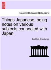 Things Japanese, being notes on various subjects connected with Japan.,1241161771,9781241161774