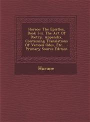 Horace The Epistles, Book I-II. the Art of Poetry. Appendix, Containing Translations of Various Odes, Etc... - Primary Source,1294484559,9781294484554