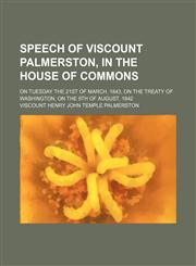 Speech of Viscount Palmerston, in the House of Commons; on Tuesday the 21st of March, 1843, on the Treaty of Washington, on the 9th of August, 1842,1154558355,9781154558357