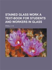 Stained Glass Work a Text-Book for Students and Workers in Glass,1153644657,9781153644655