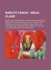 Naruto Fanon - Ninja Clans Akaari Clan, Akatuki clan, Akugoho Clan, Akuma Clan, Amejouten Clan, Bakura Clan, Clan To-remu, Comet Tazuna clan, Dail Clan, Eromalc Clan, Fuma Clan, Fuyutama Clan, Gekidoku Clan, Gremachi Clan, Gufu clan, Hebi Clan, Hijin Cla,1234718790,9781234718794