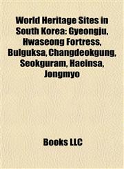 World Heritage Sites in South Korea Gyeongju, Hwaseong Fortress, Bulguksa, Changdeokgung, Seokguram, Haeinsa, Jongmyo,1155299590,9781155299594