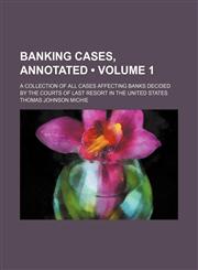 Banking cases, annotated (Volume 1); A collection of all cases affecting banks decided by the courts of last resort in the United States,1154076814,9781154076813
