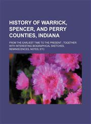 History of Warrick, Spencer, and Perry Counties, Indiana; From the Earliest Time to the Present Together With Interesting Biographical Sketches, Reminiscences, Notes, Etc,1150999543,9781150999543