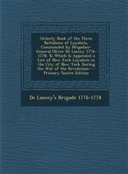 Orderly Book of the Three Battalions of Loyalists, Commanded by Brigadier-General Oliver De Lancey 1776-1778 To Which Is Appended a List of New York Loyalists in the City of New York During the War of the Revolution-- - Primary Source Edition,1294289411,9781294289418