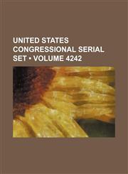 United States Congressional Serial Set (Volume 4242),1235601684,9781235601682